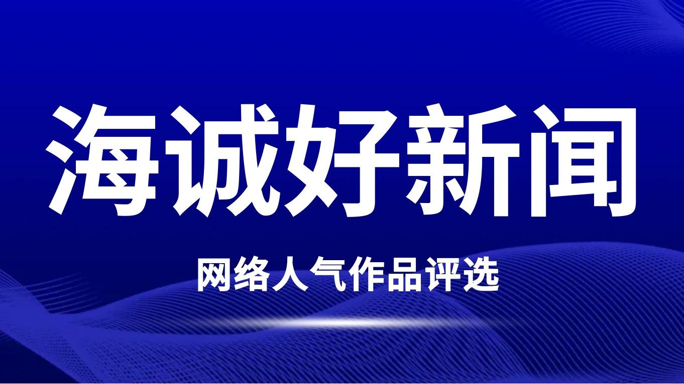 2024年度“海誠好新聞”評選揭曉，燃情回顧！